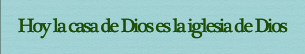 Hoy la casa de Dios es la iglesia